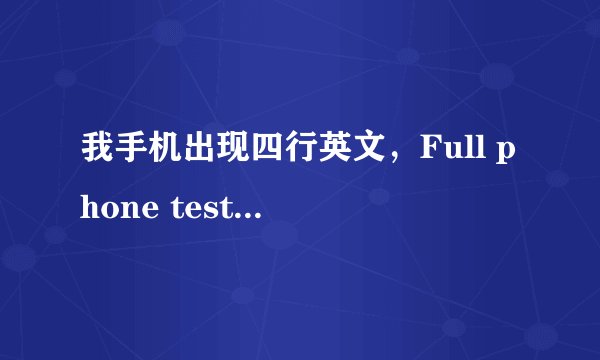 我手机出现四行英文，Full phone test Item Test Viem Test Result Exit都是什么意思