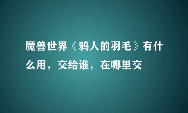 魔兽世界《鸦人的羽毛》有什么用，交给谁，在哪里交