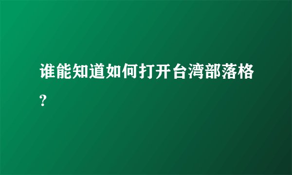 谁能知道如何打开台湾部落格?