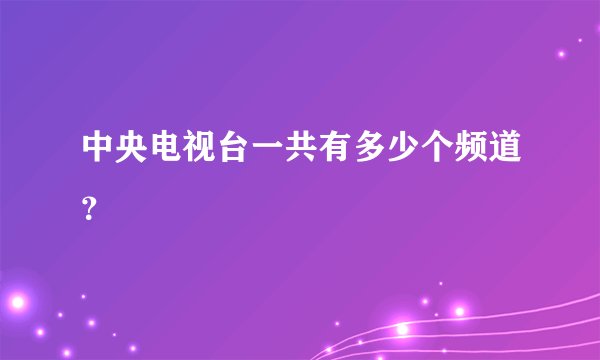 中央电视台一共有多少个频道？