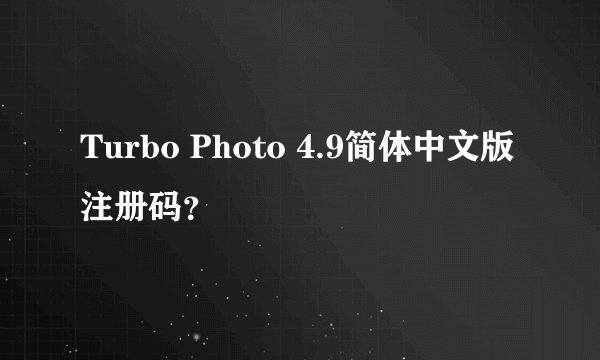 Turbo Photo 4.9简体中文版 注册码？