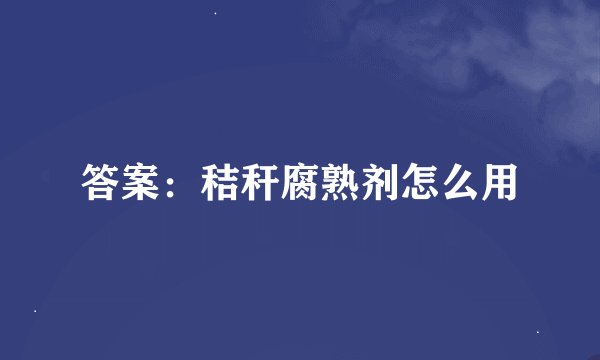 答案：秸秆腐熟剂怎么用