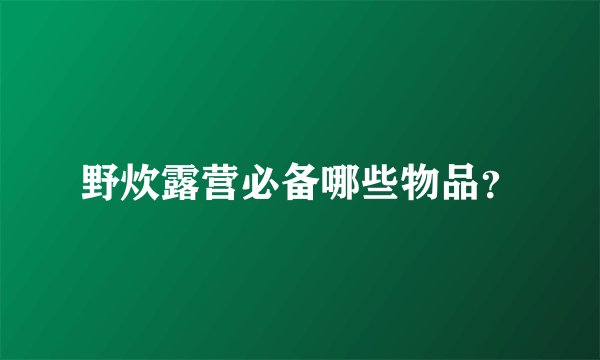 野炊露营必备哪些物品？