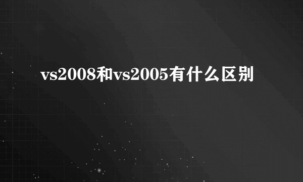 vs2008和vs2005有什么区别