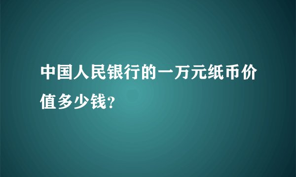 中国人民银行的一万元纸币价值多少钱？