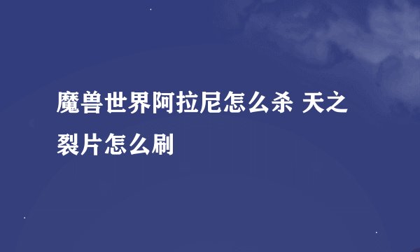 魔兽世界阿拉尼怎么杀 天之裂片怎么刷
