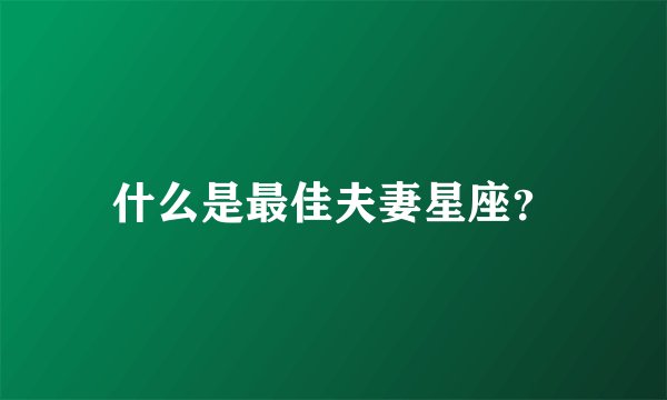 什么是最佳夫妻星座？