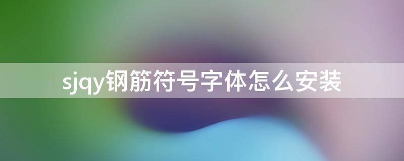sjqy钢筋符号字体怎么安装