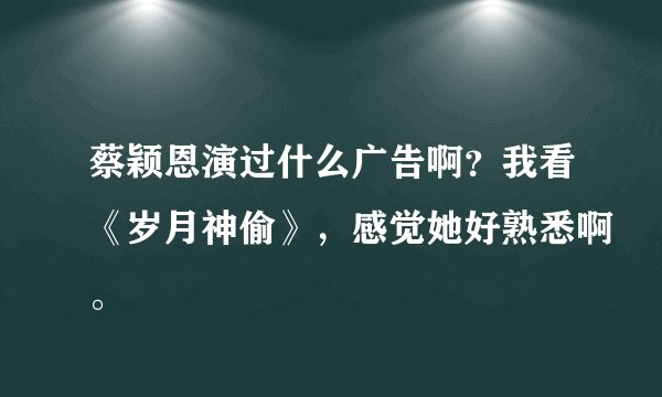 蔡颖恩演过什么广告啊？我看《岁月神偷》，感觉她好熟悉啊。