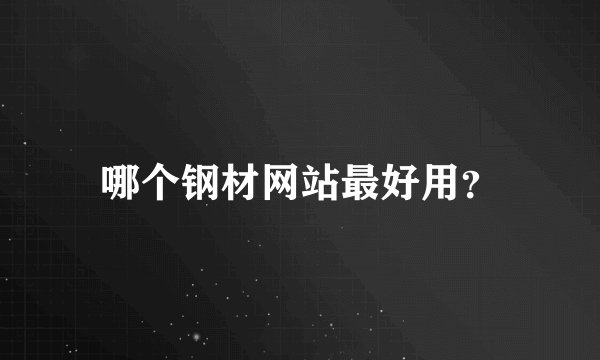 哪个钢材网站最好用？