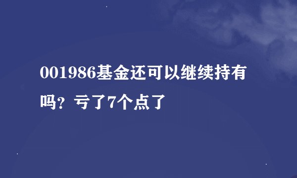 001986基金还可以继续持有吗？亏了7个点了