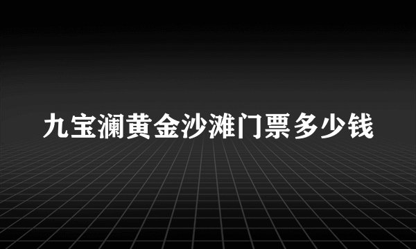 九宝澜黄金沙滩门票多少钱