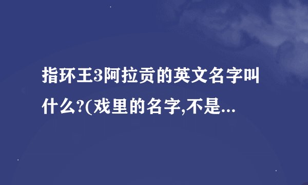指环王3阿拉贡的英文名字叫什么?(戏里的名字,不是本人的名字)