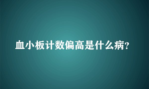 血小板计数偏高是什么病？