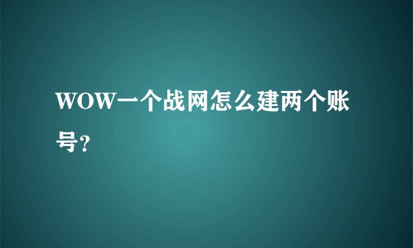 WOW一个战网怎么建两个账号？