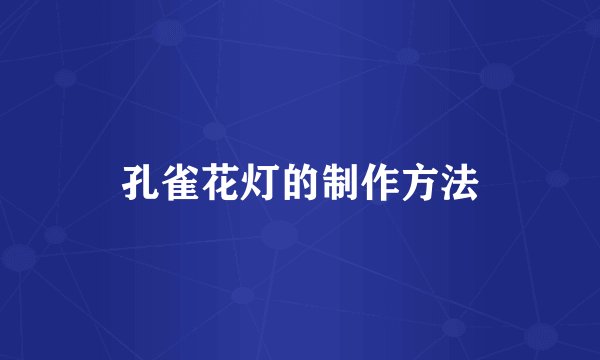孔雀花灯的制作方法