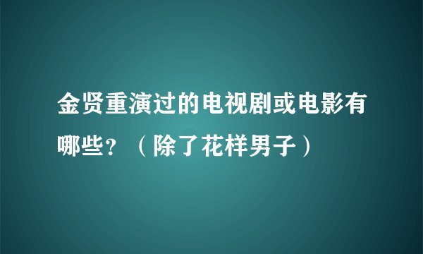金贤重演过的电视剧或电影有哪些？（除了花样男子）