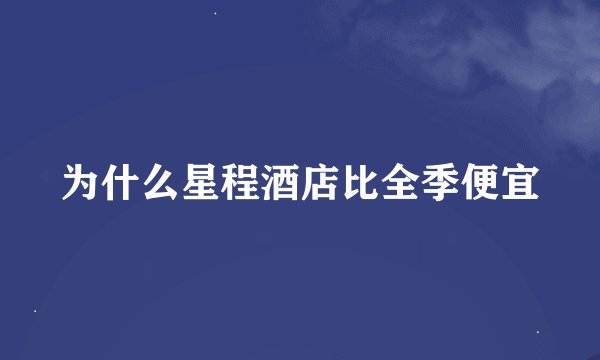 为什么星程酒店比全季便宜