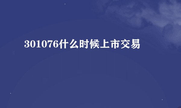 301076什么时候上市交易