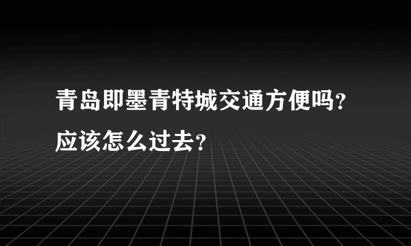 青岛即墨青特城交通方便吗？应该怎么过去？