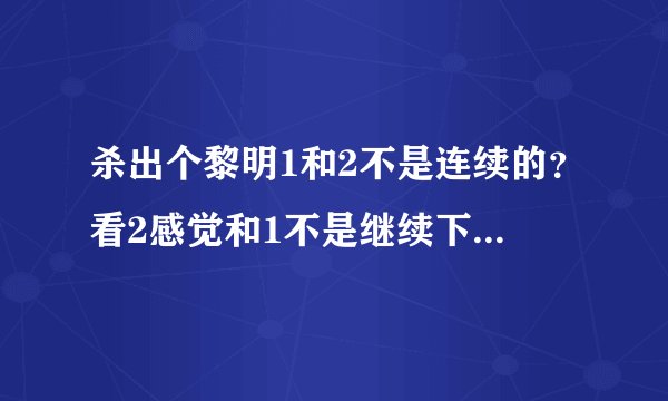 杀出个黎明1和2不是连续的？看2感觉和1不是继续下去的？？难道不是暮光之城那样 一部接一部吗