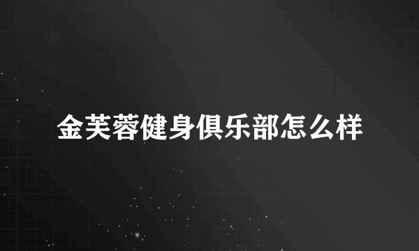 金芙蓉健身俱乐部怎么样
