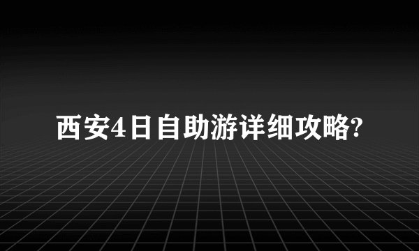 西安4日自助游详细攻略?