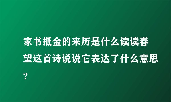家书抵金的来历是什么读读春望这首诗说说它表达了什么意思？