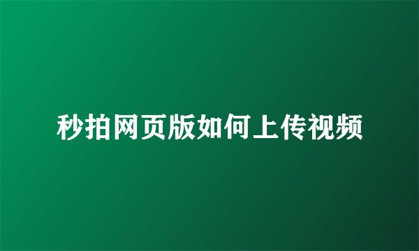秒拍网页版如何上传视频