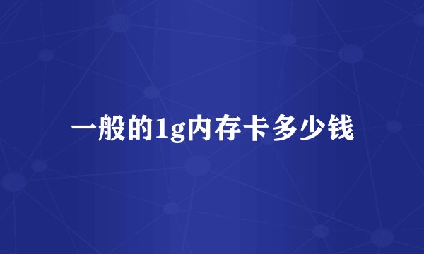 一般的1g内存卡多少钱
