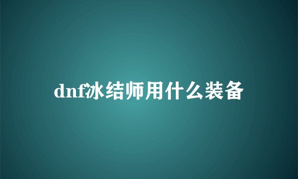dnf冰结师用什么装备