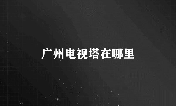 广州电视塔在哪里
