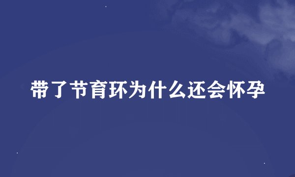 带了节育环为什么还会怀孕
