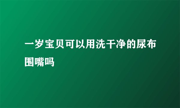 一岁宝贝可以用洗干净的尿布围嘴吗