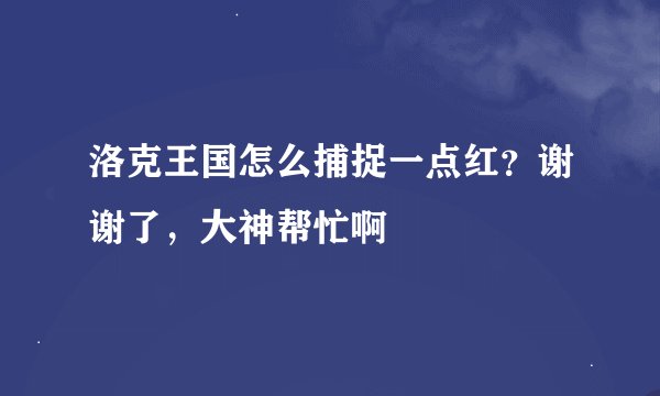 洛克王国怎么捕捉一点红？谢谢了，大神帮忙啊