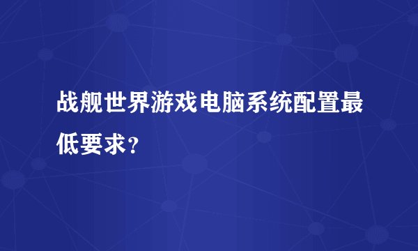 战舰世界游戏电脑系统配置最低要求？