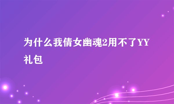 为什么我倩女幽魂2用不了YY礼包