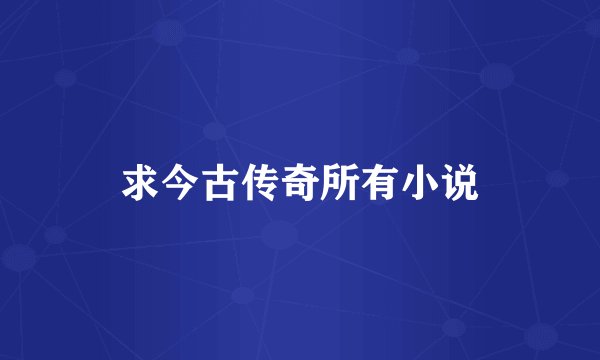 求今古传奇所有小说