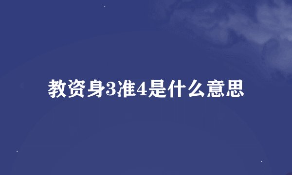 教资身3准4是什么意思