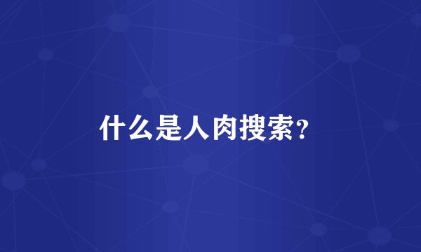什么是人肉搜索？