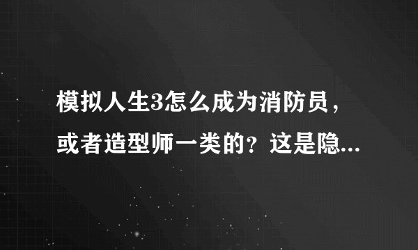 模拟人生3怎么成为消防员，或者造型师一类的？这是隐藏职业吗？怎么加入呀？