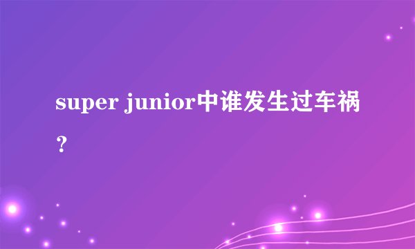 super junior中谁发生过车祸？