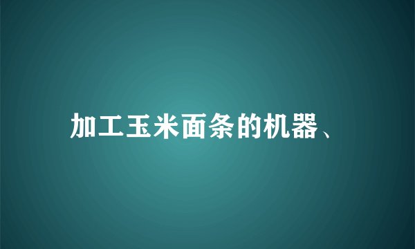 加工玉米面条的机器、