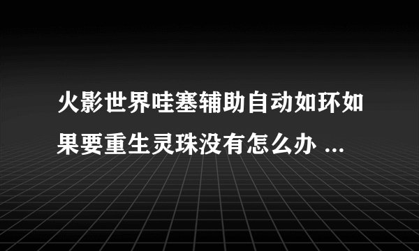 火影世界哇塞辅助自动如环如果要重生灵珠没有怎么办 会自动在商城中用元宝购买吗