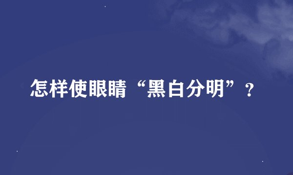 怎样使眼睛“黑白分明”？