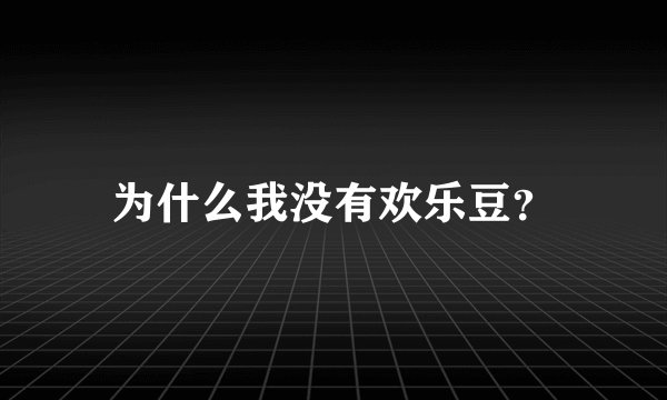 为什么我没有欢乐豆？