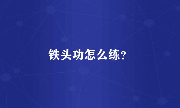 铁头功怎么练？