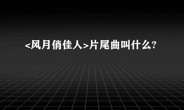 <风月俏佳人>片尾曲叫什么?