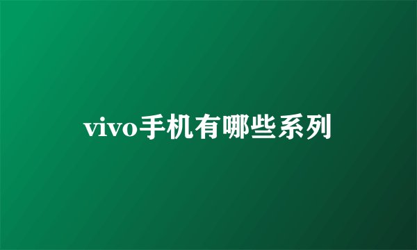 vivo手机有哪些系列