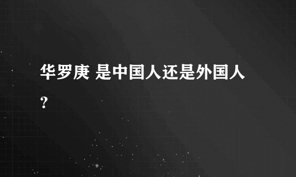 华罗庚 是中国人还是外国人？